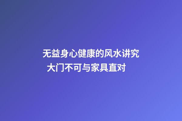 无益身心健康的风水讲究  大门不可与家具直对